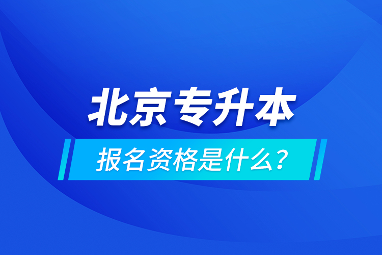 北京專升本報(bào)名資格是什么？