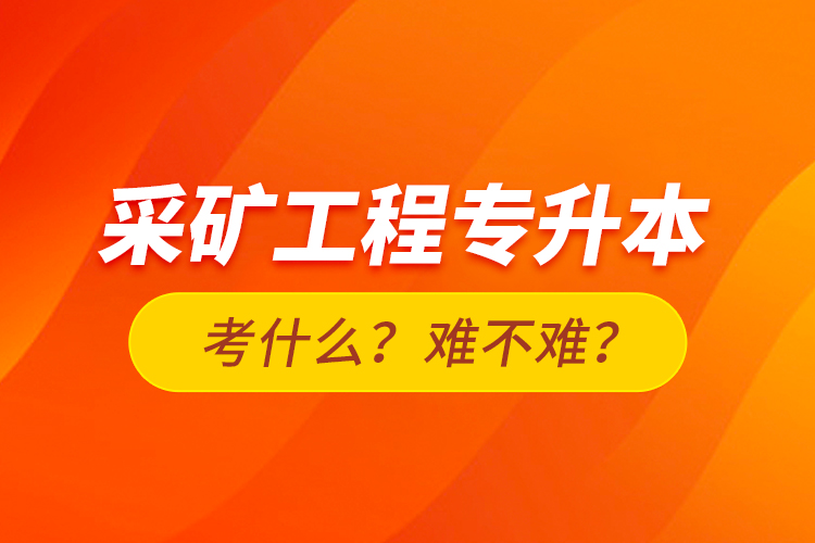 采礦工程專升本考什么？難不難？