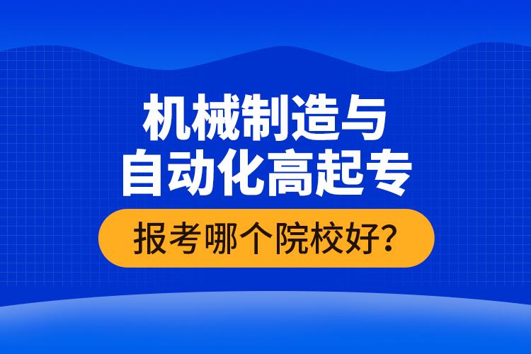 機械制造與自動化高起專報考哪個院校好？