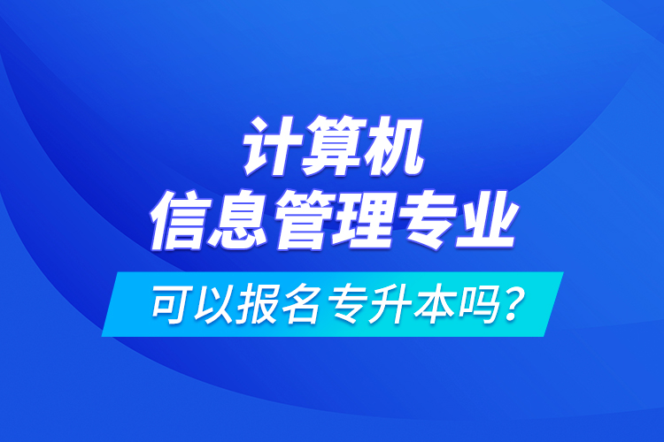 計(jì)算機(jī)信息管理專業(yè)可以報(bào)名專升本嗎？