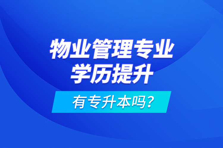 物業(yè)管理專業(yè)學(xué)歷提升有專升本嗎？