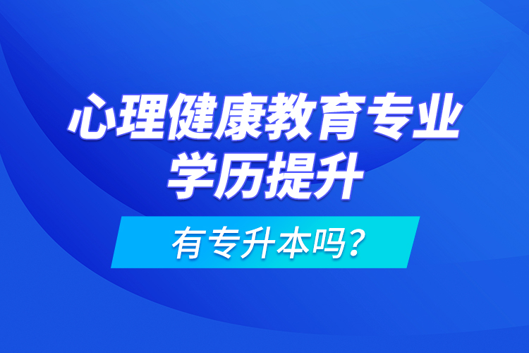 心理健康教育專業(yè)學(xué)歷提升有專升本嗎？