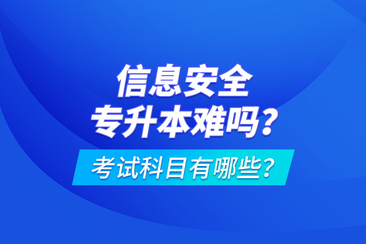 信息安全專升本難嗎？考試科目有哪些？