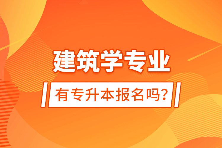 建筑學專業(yè)有專升本報名嗎？