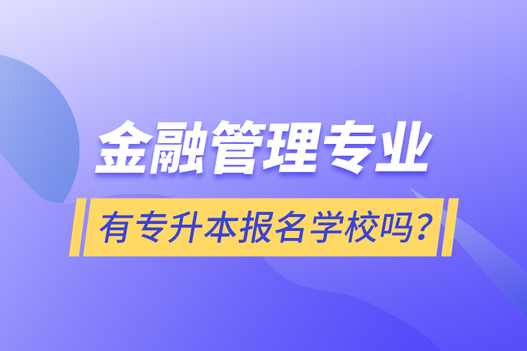 金融管理專業(yè)有專升本報(bào)名學(xué)校嗎？