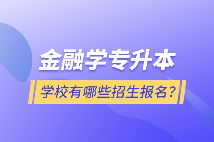 金融學(xué)專升本學(xué)校有哪些招生報(bào)名？