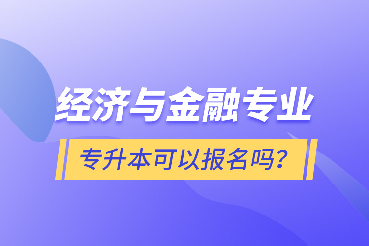 經(jīng)濟與金融專業(yè)專升本可以報名嗎？