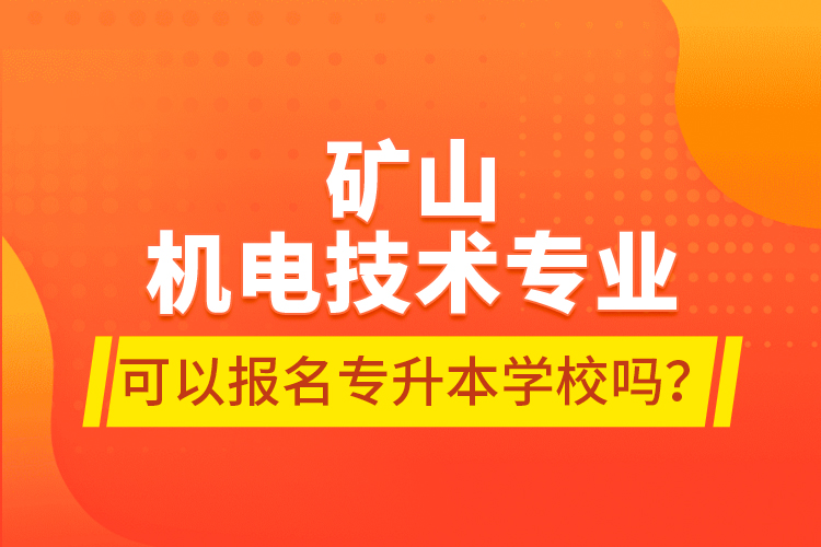 礦山機(jī)電技術(shù)專業(yè)可以報名專升本學(xué)校嗎？