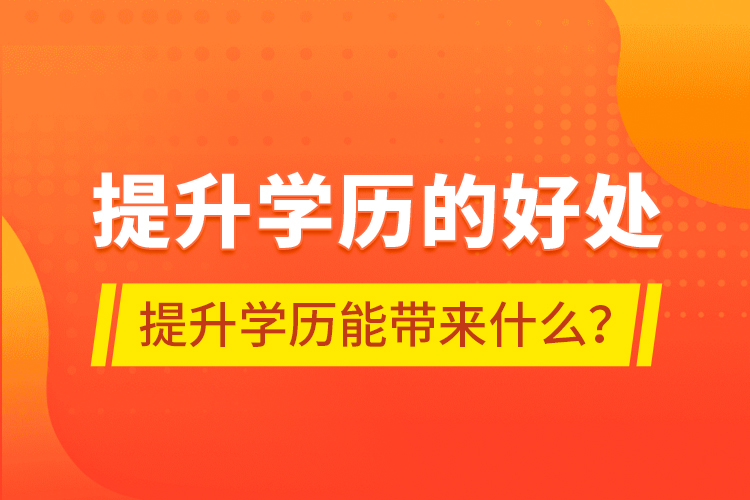 提升學(xué)歷的好處，提升學(xué)歷能帶來(lái)什么？