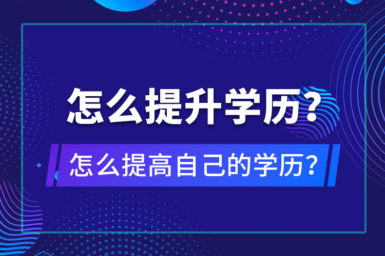 怎么提升學(xué)歷？怎么提高自己的學(xué)歷？