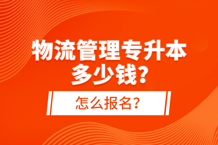 物流管理專升本多少錢？怎么報名？