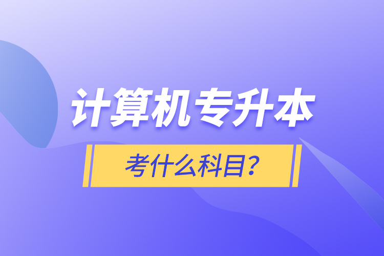 計算機專升本考什么科目？