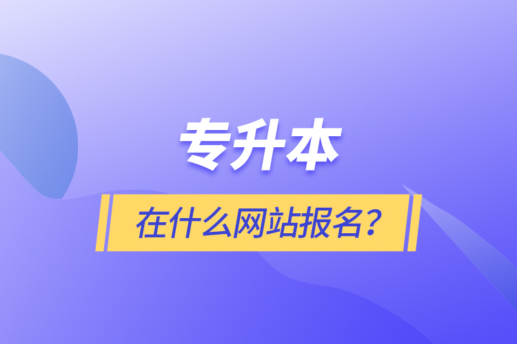 專升本在什么網(wǎng)站報名？