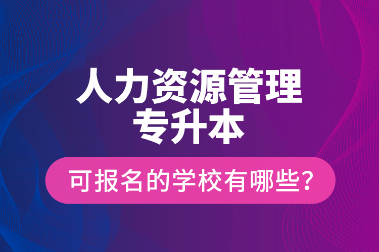 人力資源管理專升本可報(bào)名的學(xué)校有哪些？