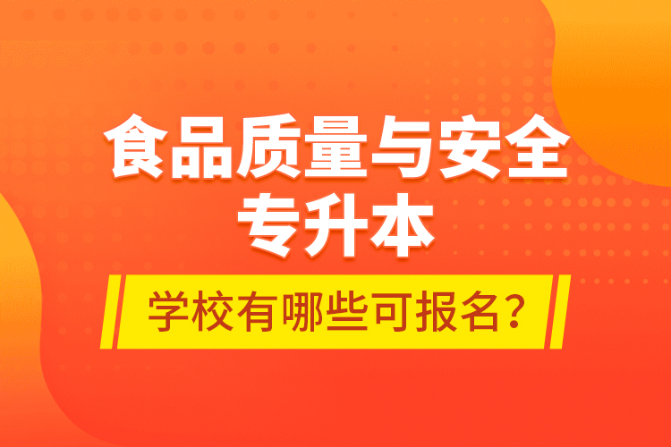 食品質(zhì)量與安全專升本學(xué)校有哪些可報(bào)名？