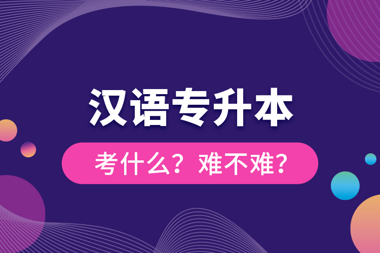 漢語(yǔ)專升本考什么？難不難？