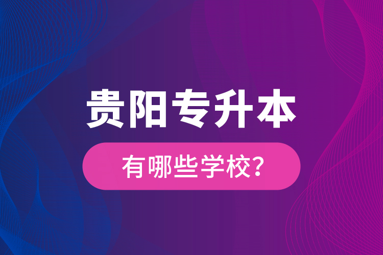 貴陽專升本有哪些學校？