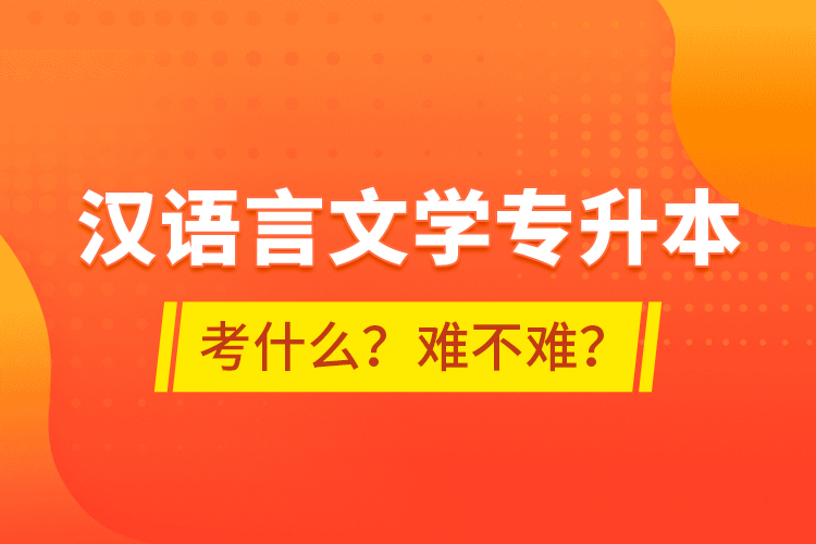 漢語言文學專升本考什么？難不難？