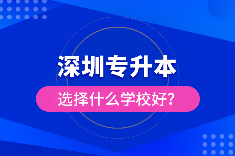 深圳專升本選擇什么學(xué)校好？