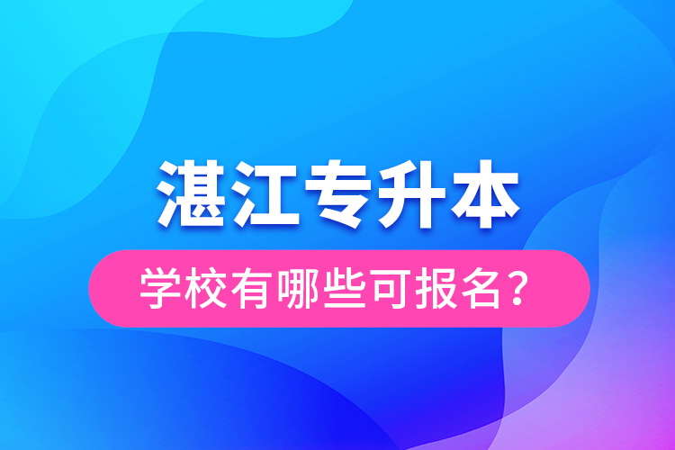 湛江專升本學(xué)校有哪些可報名？