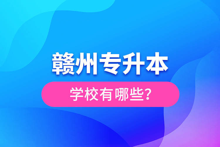 贛州專升本學校有哪些？