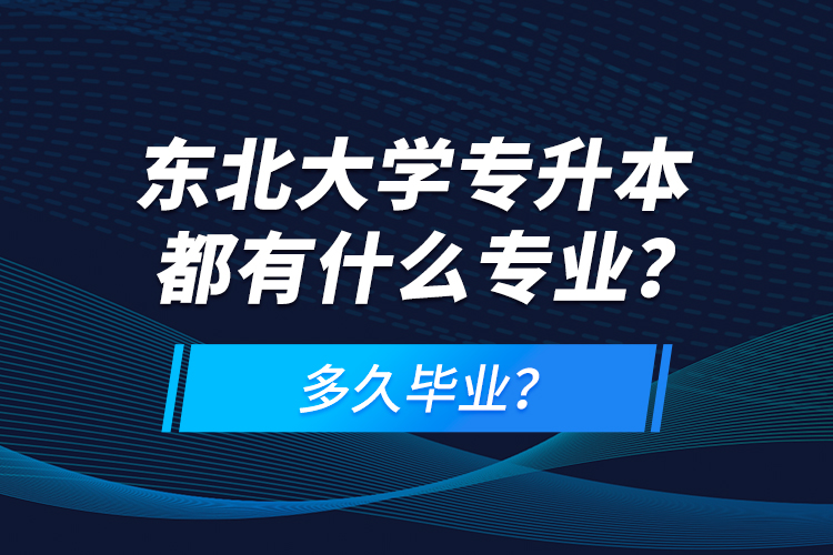 東北大學(xué)專升本都有什么專業(yè)？多久畢業(yè)？