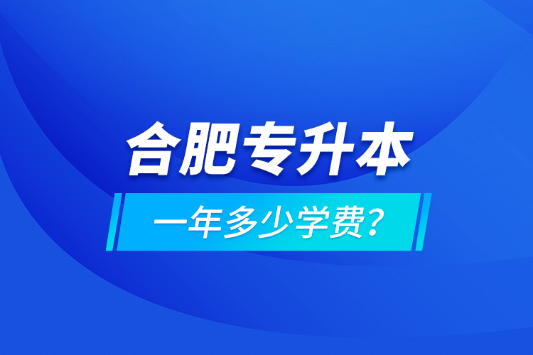 合肥專升本一年多少學(xué)費(fèi)？