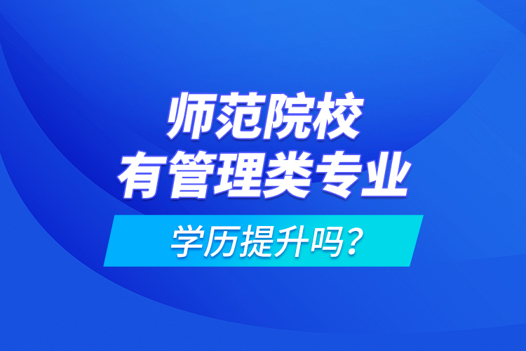 師范院校有管理類專業(yè)學歷提升嗎？