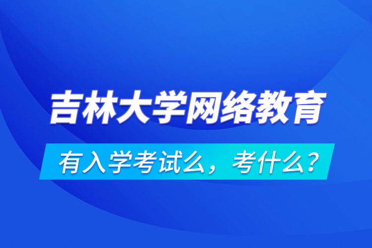 吉林大學(xué)網(wǎng)絡(luò)教育有入學(xué)考試么，考什么？