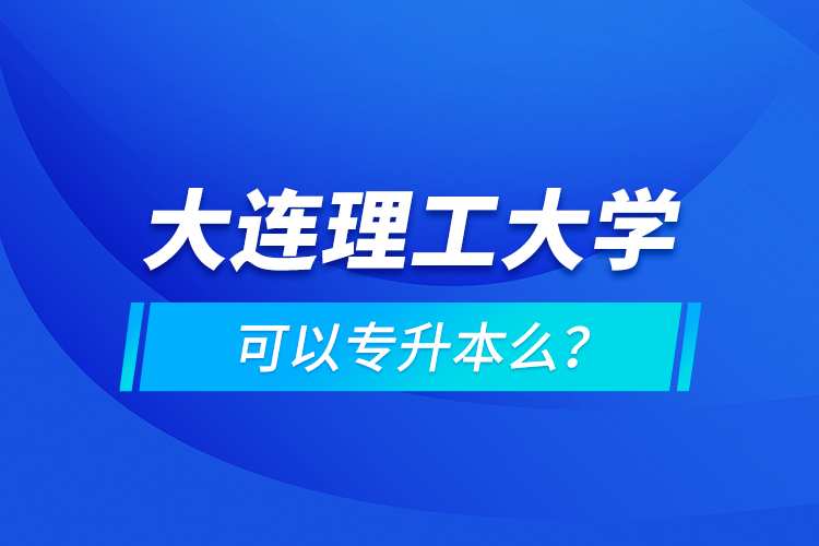 大連理工大學(xué)可以專升本么？