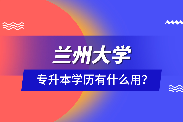 蘭州大學(xué)專升本學(xué)歷有什么用？