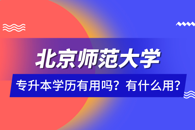 北京師范大學專升本學歷有用嗎？有什么用？