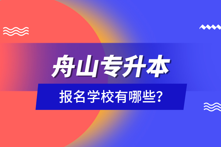 舟山專升本報名學校有哪些？