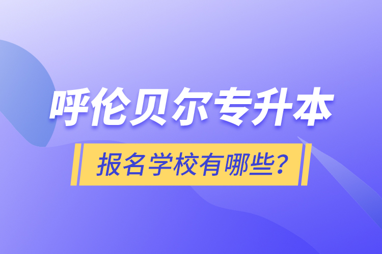 呼倫貝爾專升本報(bào)名有哪些學(xué)校？