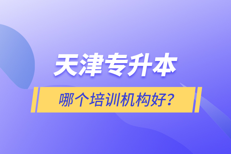 天津專升本哪個培訓機構好？