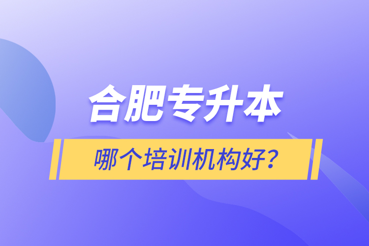 合肥專升本哪個(gè)培訓(xùn)機(jī)構(gòu)好？