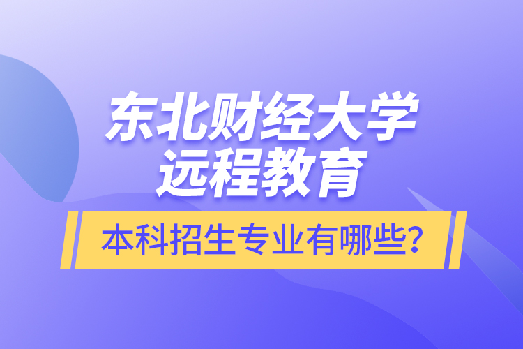 東北財(cái)經(jīng)大學(xué)遠(yuǎn)程教育本科報(bào)名專業(yè)有哪些？