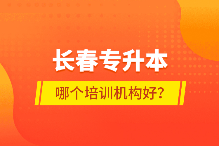 長(zhǎng)春專升本哪個(gè)培訓(xùn)機(jī)構(gòu)好？