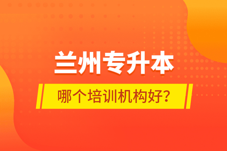 蘭州專升本哪個培訓(xùn)機(jī)構(gòu)好？