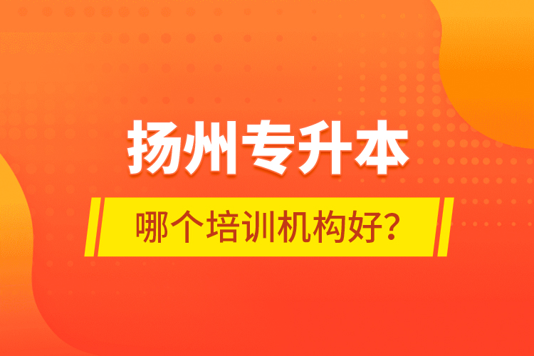 揚(yáng)州專升本哪個培訓(xùn)機(jī)構(gòu)好？