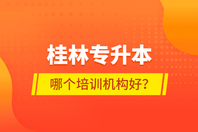 桂林專升本哪個(gè)培訓(xùn)機(jī)構(gòu)好？