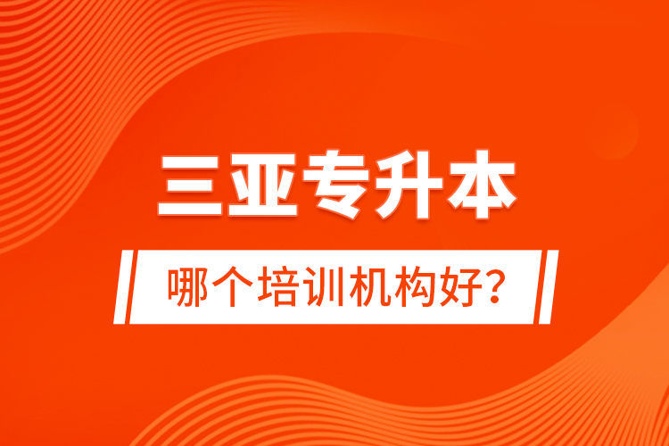 三亞專升本哪個(gè)培訓(xùn)機(jī)構(gòu)好？