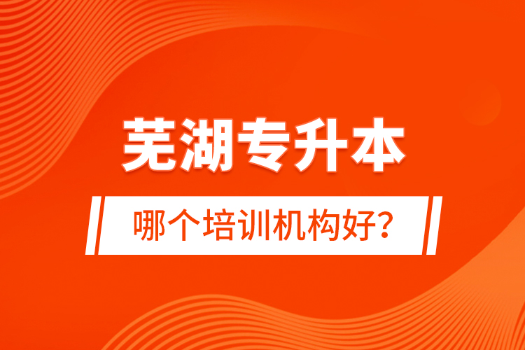 蕪湖專升本哪個(gè)培訓(xùn)機(jī)構(gòu)好？