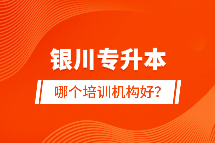 銀川專升本哪個培訓(xùn)機構(gòu)好？