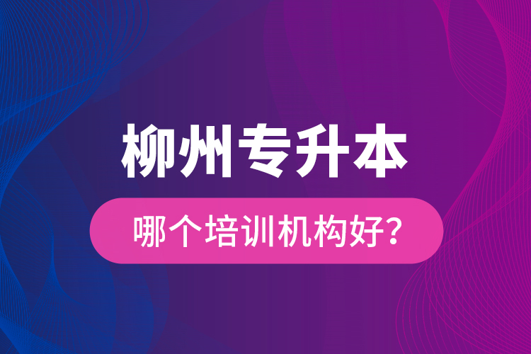 柳州專升本哪個(gè)培訓(xùn)機(jī)構(gòu)好？