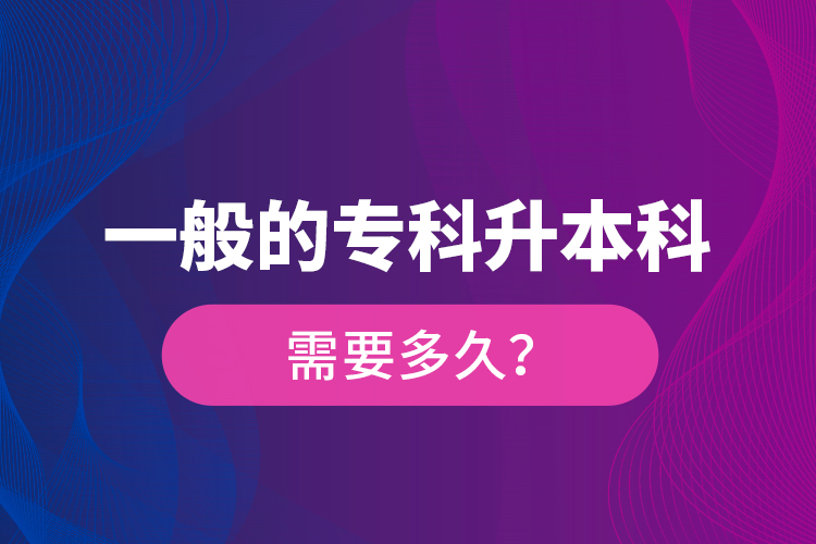 一般的專科升本科需要多久？