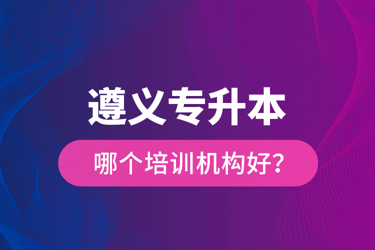 遵義專升本哪個培訓機構(gòu)好？