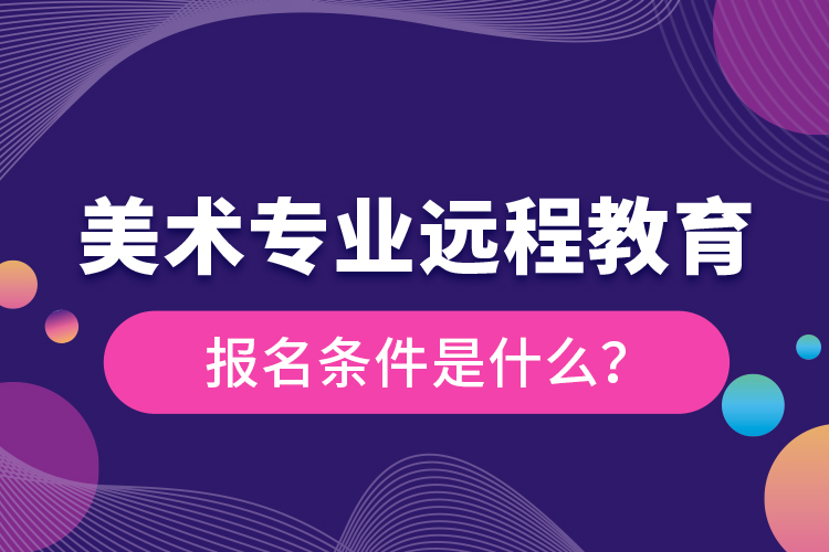 美術專業(yè)遠程教育報名條件是什么？