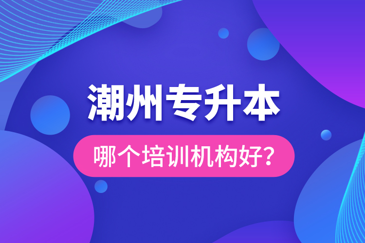 潮州專升本哪個(gè)培訓(xùn)機(jī)構(gòu)好？