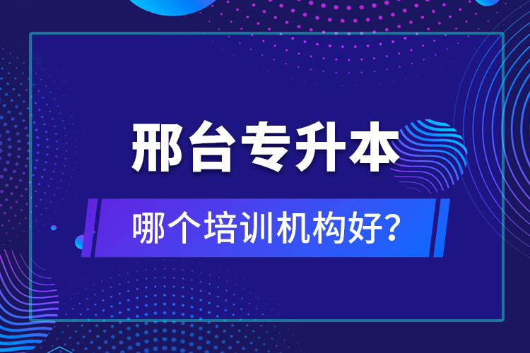 邢臺專升本哪個培訓(xùn)機構(gòu)好？